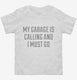 My Garage Is Calling and I Must Go white Toddler Tee