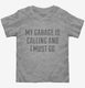 My Garage Is Calling and I Must Go grey Toddler Tee