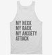 My Neck My Back My Anxiety Attack white Tank