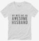 My Wife Has An Awesome Husband white Womens V-Neck Tee