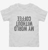 My World Without Coffee Upside Down Toddler Shirt 666x695.jpg?v=1700410731