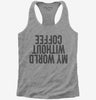 My World Without Coffee Upside Down Womens Racerback Tank Top 666x695.jpg?v=1700410731