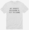 My Worst Decision Is Yet To Come Shirt E13356ef-5c95-4432-90dc-2baf6dc92514 666x695.jpg?v=1700599057