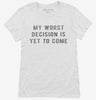 My Worst Decision Is Yet To Come Womens Shirt Fec68400-5e8d-4688-8a50-f19d34982fa3 666x695.jpg?v=1700599057