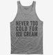Never Too Cold For Ice Cream grey Tank