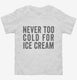 Never Too Cold For Ice Cream white Toddler Tee