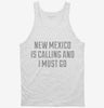 New Mexico Is Calling And I Must Go Tanktop 666x695.jpg?v=1700510747