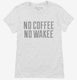 No Coffee No Wakee white Womens