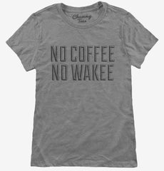 No Coffee No Wakee Womens T-Shirt