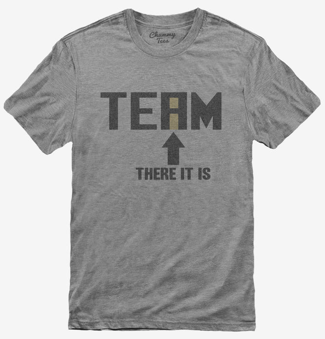 No I In TEAM There It Is Funny T-Shirt