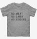 No Meat No Dairy No Kidding grey Toddler Tee