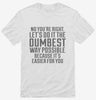 No Youre Right Lets Do It The Dumbest Way Possible Shirt 666x695.jpg?v=1700450650