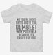 No You're Right Let's Do It The Dumbest Way Possible white Toddler Tee