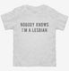 Nobody Knows I'm A Lesbian white Toddler Tee