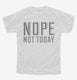 Nope Not Today white Youth Tee