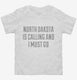 North Dakota Is Calling and I Must Go white Toddler Tee