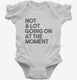 Not A Lot Going On At The Moment white Infant Bodysuit