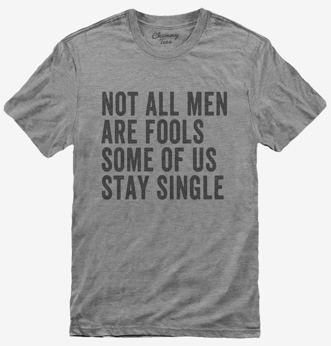 Not All Men Are Fools Some Of Us Stay Single T-Shirt
