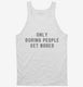 Only Boring People Get Bored white Tank