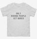 Only Boring People Get Bored white Toddler Tee