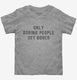 Only Boring People Get Bored grey Toddler Tee