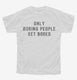 Only Boring People Get Bored white Youth Tee