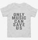 Only Music Can Save Us white Toddler Tee