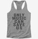 Only Music Can Save Us  Womens Racerback Tank