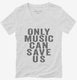 Only Music Can Save Us white Womens V-Neck Tee
