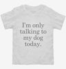 Only Talking To My Dog Today Toddler Shirt 666x695.jpg?v=1700393270