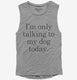 Only Talking To My Dog Today  Womens Muscle Tank