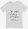 Only Talking To My Dog Today Womens Vneck Shirt 666x695.jpg?v=1700393270