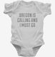 Oregon Is Calling and I Must Go white Infant Bodysuit