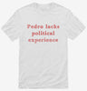 Pedro Lacks Political Experience Shirt 6bc3cb3d-406f-4257-aa4c-cce016cc6c87 666x695.jpg?v=1700597238