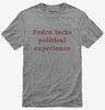 Pedro Lacks Political Experience Tshirt Ec704ba6-5c5e-4fa3-8b86-e4dabe126a05 666x695.jpg?v=1700597238