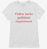 Pedro Lacks Political Experience Womens Shirt 2a5c8bb2-2559-4c5f-89b1-d1d158b7e1bd 666x695.jpg?v=1700597238