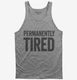 Permanently Tired grey Tank