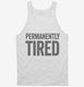 Permanently Tired white Tank