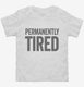 Permanently Tired white Toddler Tee