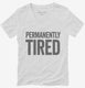 Permanently Tired white Womens V-Neck Tee