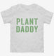 Plant Daddy Vegan Vegetarian Dad white Toddler Tee