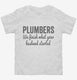 Plumbers We Finish What Your Husband Started white Toddler Tee