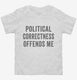 Political Correctness Offends Me white Toddler Tee