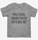 Political Correctness Offends Me grey Toddler Tee