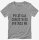 Political Correctness Offends Me grey Womens V-Neck Tee
