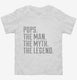 Pops The Man The Myth The Legend white Toddler Tee