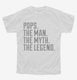 Pops The Man The Myth The Legend white Youth Tee