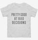 Pretty Good at Bad Decisions white Toddler Tee