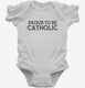 Proud To Be Catholic Religious white Infant Bodysuit