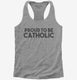 Proud To Be Catholic Religious grey Womens Racerback Tank
